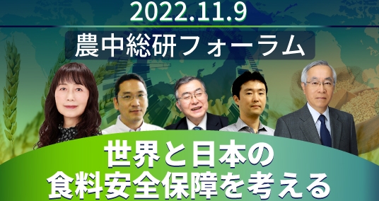 20221109【緊急開催第３弾】農中総研フォーラム「世界と日本の食料安全保障を考える ～世界で進む食料需給の構造変化と日本の食料安全保障～」