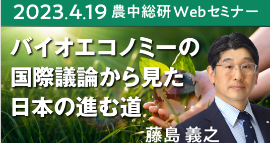 2023年4月19日農中総研Webセミナー「バイオエコノミーの国際議論から見た日本の進む道ーバイオエコノミーの理解と農林水産業の貢献ー」