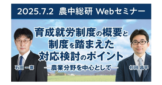 2025年7月2日農中総研Webセミナー 「育成就労制度の概要と制度を踏まえた対応検討のポイント―農業分野を中心として―」