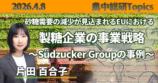2026年4月8日「砂糖需要の減少が見込まれるEUにおける製糖企業の事業戦略 ～Südzucker Groupの事例～」
